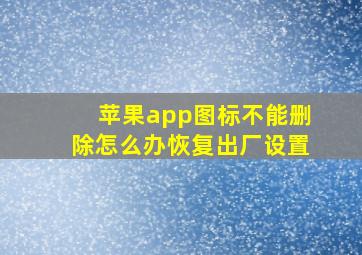 苹果app图标不能删除怎么办恢复出厂设置