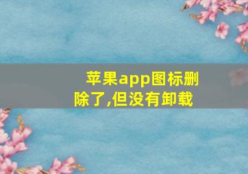 苹果app图标删除了,但没有卸载