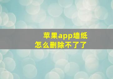 苹果app墙纸怎么删除不了了