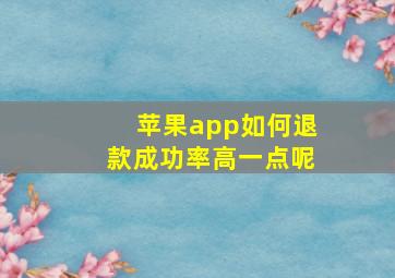 苹果app如何退款成功率高一点呢