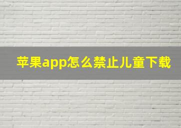 苹果app怎么禁止儿童下载