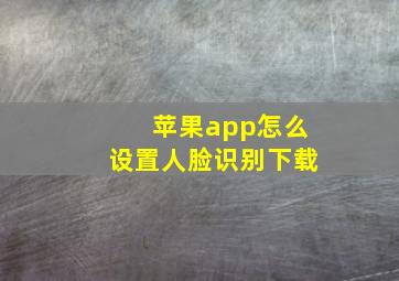 苹果app怎么设置人脸识别下载