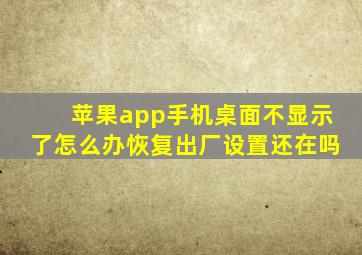 苹果app手机桌面不显示了怎么办恢复出厂设置还在吗