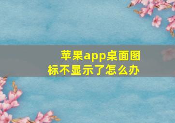 苹果app桌面图标不显示了怎么办