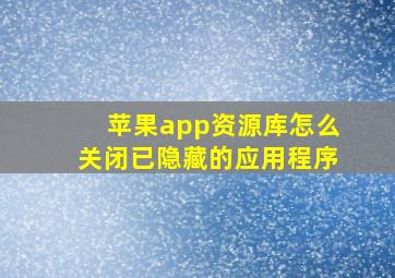 苹果app资源库怎么关闭已隐藏的应用程序