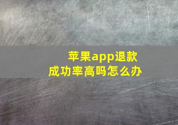 苹果app退款成功率高吗怎么办