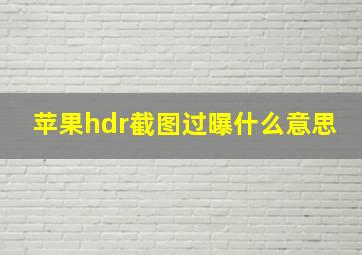 苹果hdr截图过曝什么意思