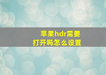 苹果hdr需要打开吗怎么设置