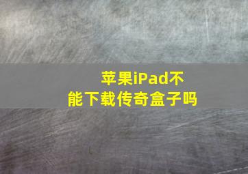 苹果iPad不能下载传奇盒子吗