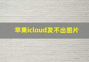 苹果icloud发不出图片