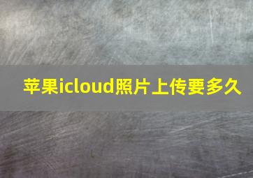 苹果icloud照片上传要多久