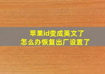 苹果id变成英文了怎么办恢复出厂设置了