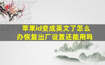 苹果id变成英文了怎么办恢复出厂设置还能用吗