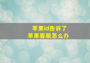 苹果id告诉了苹果客服怎么办