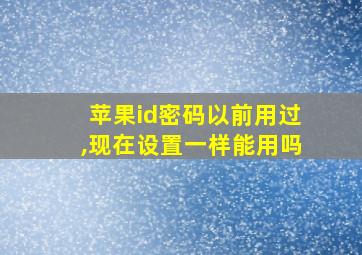 苹果id密码以前用过,现在设置一样能用吗