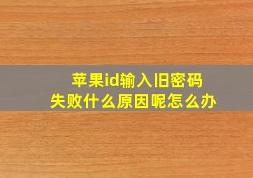 苹果id输入旧密码失败什么原因呢怎么办