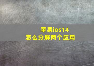 苹果ios14怎么分屏两个应用