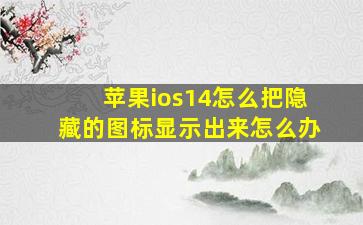 苹果ios14怎么把隐藏的图标显示出来怎么办