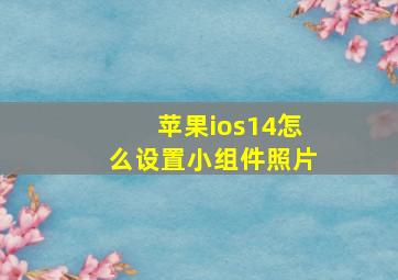 苹果ios14怎么设置小组件照片