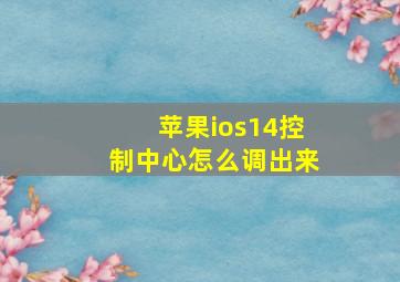 苹果ios14控制中心怎么调出来