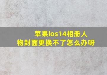 苹果ios14相册人物封面更换不了怎么办呀