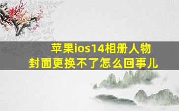 苹果ios14相册人物封面更换不了怎么回事儿