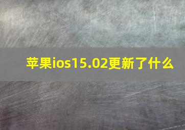 苹果ios15.02更新了什么