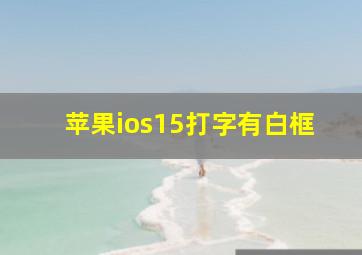 苹果ios15打字有白框