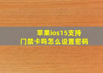 苹果ios15支持门禁卡吗怎么设置密码