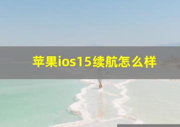 苹果ios15续航怎么样