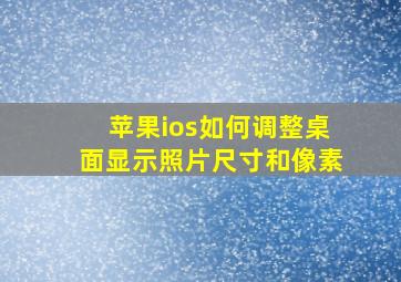 苹果ios如何调整桌面显示照片尺寸和像素