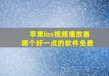 苹果ios视频播放器哪个好一点的软件免费