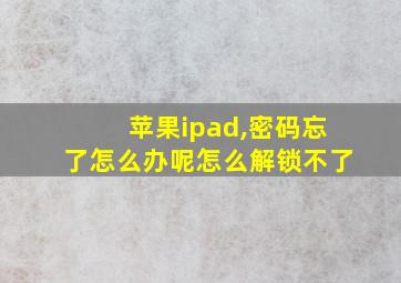 苹果ipad,密码忘了怎么办呢怎么解锁不了