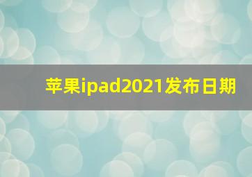 苹果ipad2021发布日期