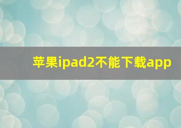 苹果ipad2不能下载app