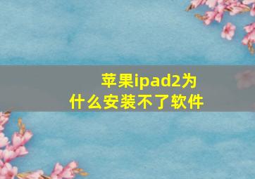 苹果ipad2为什么安装不了软件