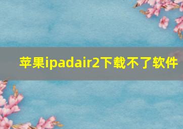 苹果ipadair2下载不了软件