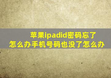 苹果ipadid密码忘了怎么办手机号码也没了怎么办