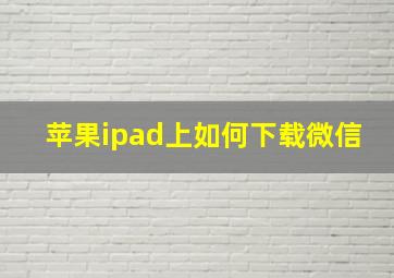 苹果ipad上如何下载微信