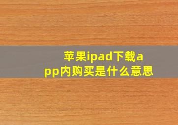 苹果ipad下载app内购买是什么意思