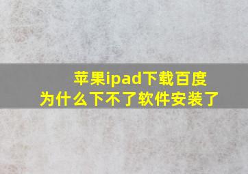 苹果ipad下载百度为什么下不了软件安装了