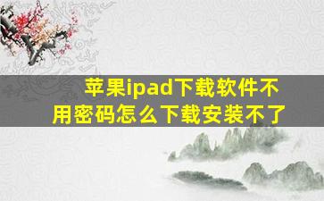 苹果ipad下载软件不用密码怎么下载安装不了