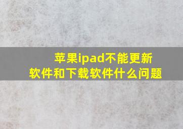 苹果ipad不能更新软件和下载软件什么问题