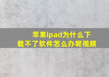 苹果ipad为什么下载不了软件怎么办呢视频