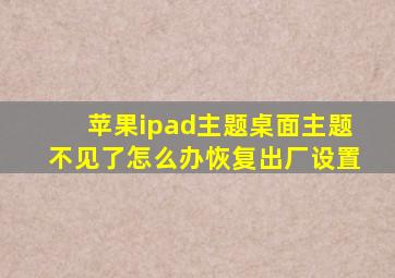 苹果ipad主题桌面主题不见了怎么办恢复出厂设置