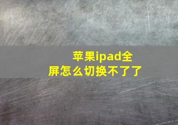 苹果ipad全屏怎么切换不了了