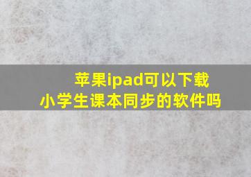 苹果ipad可以下载小学生课本同步的软件吗