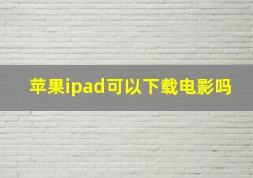 苹果ipad可以下载电影吗