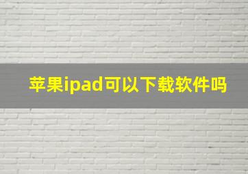 苹果ipad可以下载软件吗