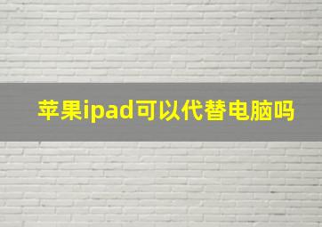 苹果ipad可以代替电脑吗